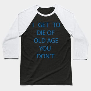 I GET TO DIE OF OLD AGE YOU DON'T Baseball T-Shirt